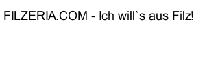 FILZERIA.COM - Ich will`s aus Filz!